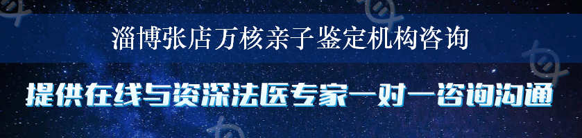 淄博张店万核亲子鉴定机构咨询